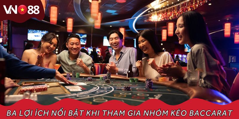 Ba lợi ích nổi bật khi tham gia nhóm kéo Baccarat