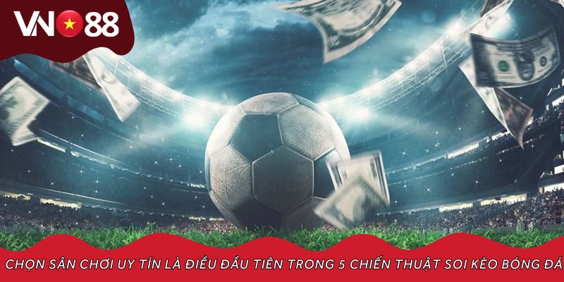 Chọn sân chơi uy tín là điều đầu tiên trong 5 chiến thuật soi kèo bóng đá