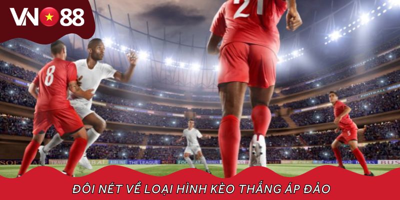 Đôi nét về loại hình kèo thắng áp đảo