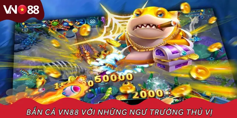Bắn cá vn88 với những ngư trường thú vị
